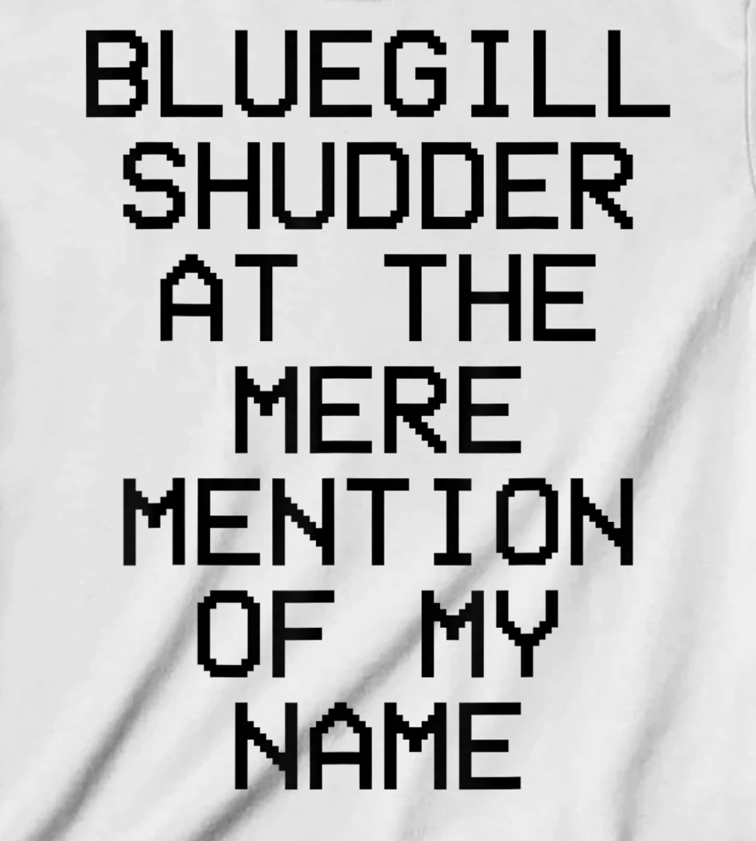 Bluegill Shudder At The Mere Mention Of My Name Fishing T-Shirt, Kid T-Shirt and Women T-Shirt