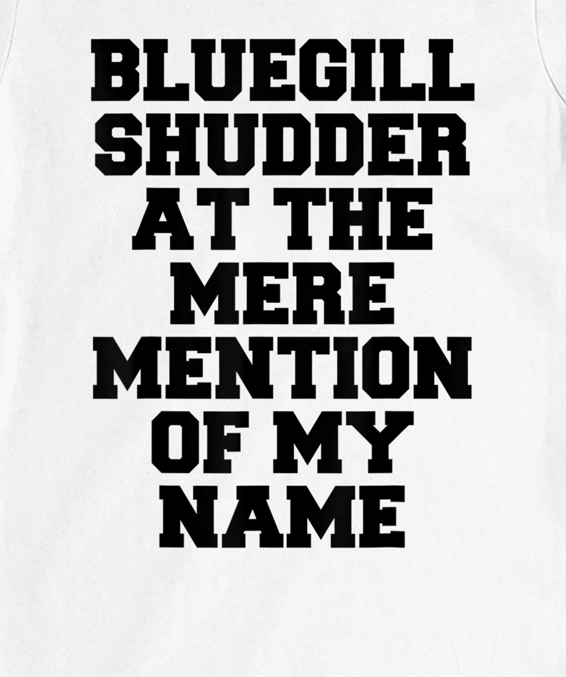 Bluegill Shudder At The Mere Mention Of My Name Fishing T-Shirt, Kid T-Shirt and Women T-Shirt