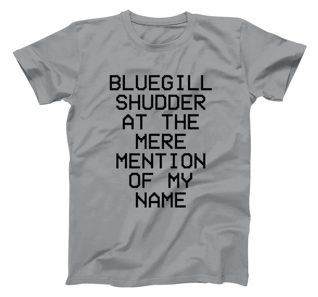 Bluegill Shudder At The Mere Mention Of My Name Fishing T-Shirt, Kid T-Shirt and Women T-Shirt