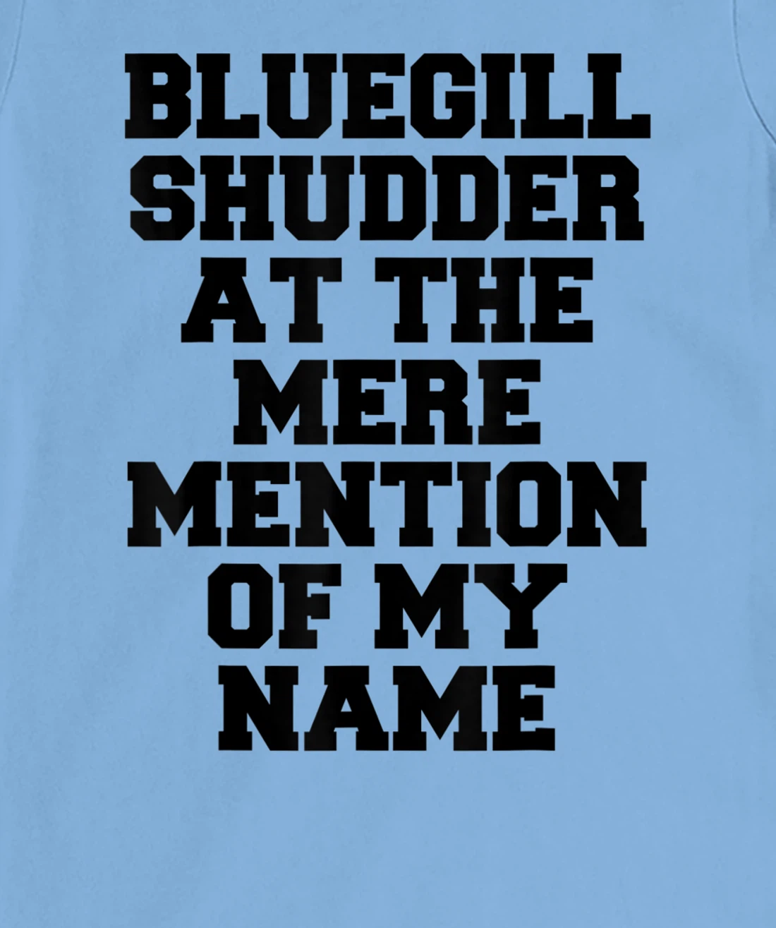 Bluegill Shudder At The Mere Mention Of My Name Fishing T-Shirt, Kid T-Shirt and Women T-Shirt