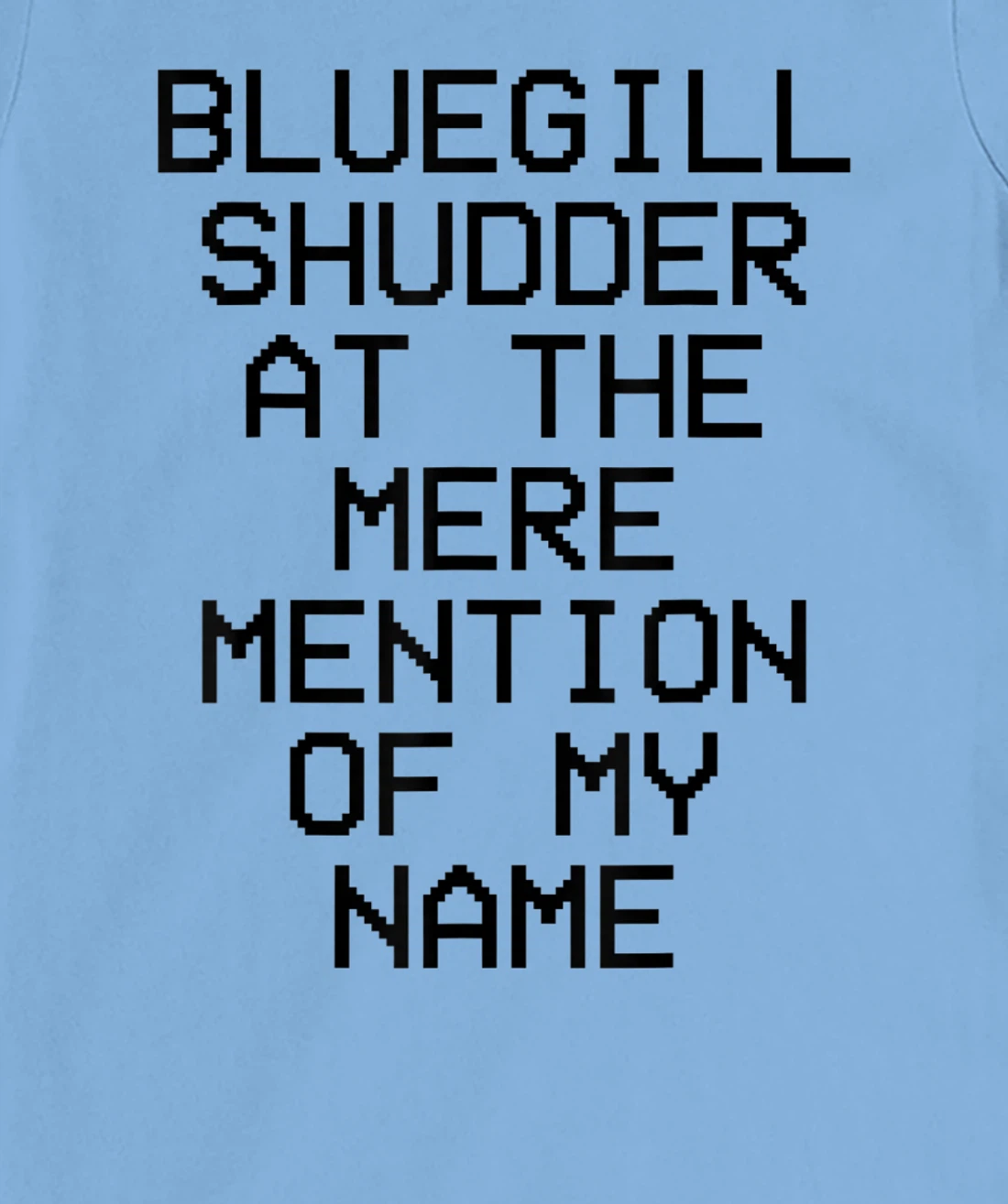 Bluegill Shudder At The Mere Mention Of My Name Fishing T-Shirt, Kid T-Shirt and Women T-Shirt