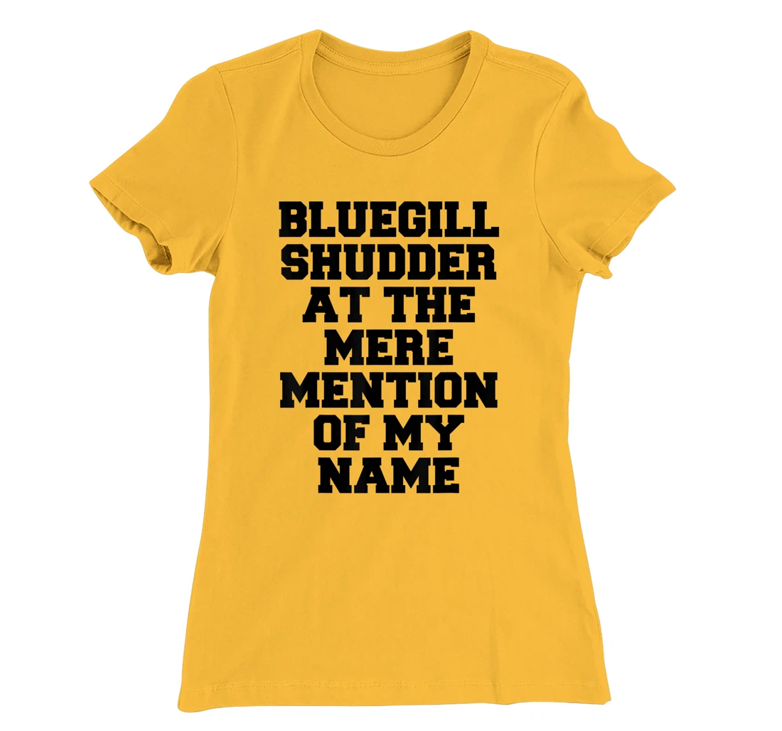 Bluegill Shudder At The Mere Mention Of My Name Fishing T-Shirt, Kid T-Shirt and Women T-Shirt
