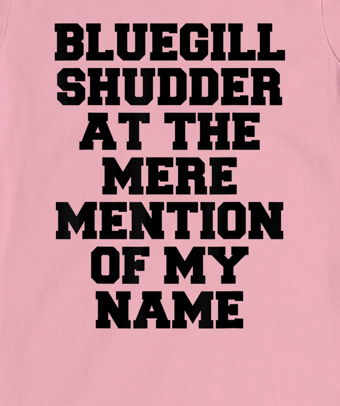 Bluegill Shudder At The Mere Mention Of My Name Fishing T-Shirt, Kid T-Shirt and Women T-Shirt