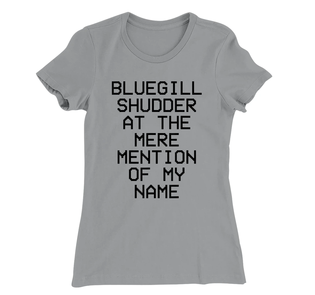 Bluegill Shudder At The Mere Mention Of My Name Fishing T-Shirt, Kid T-Shirt and Women T-Shirt