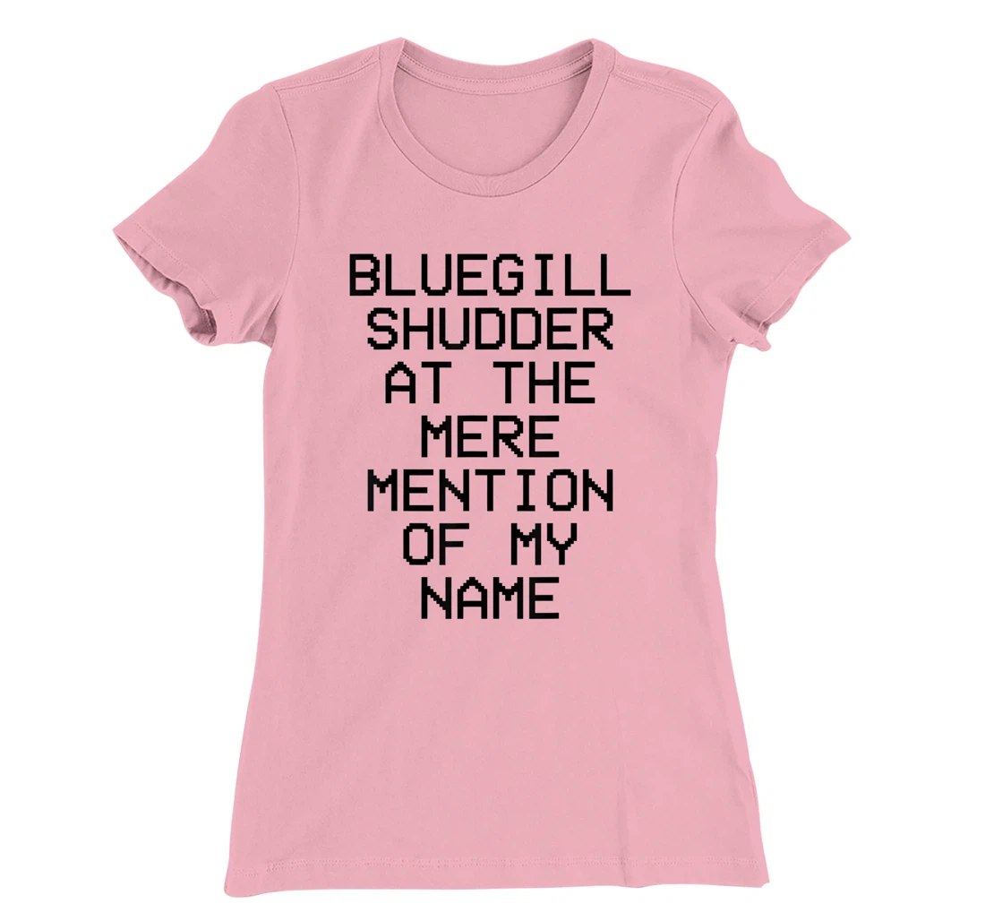 Bluegill Shudder At The Mere Mention Of My Name Fishing T-Shirt, Kid T-Shirt and Women T-Shirt