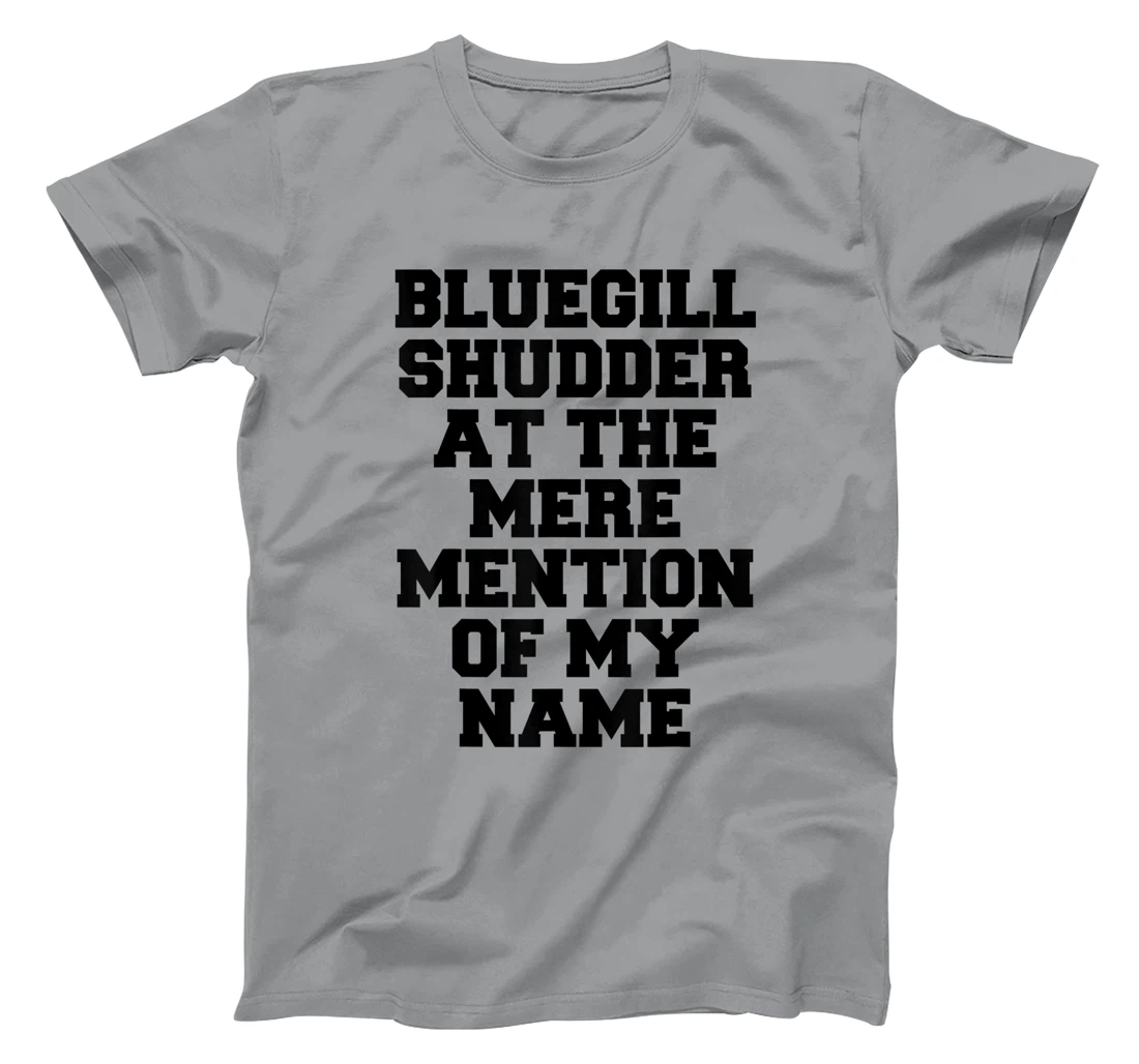 Bluegill Shudder At The Mere Mention Of My Name Fishing T-Shirt, Kid T-Shirt and Women T-Shirt