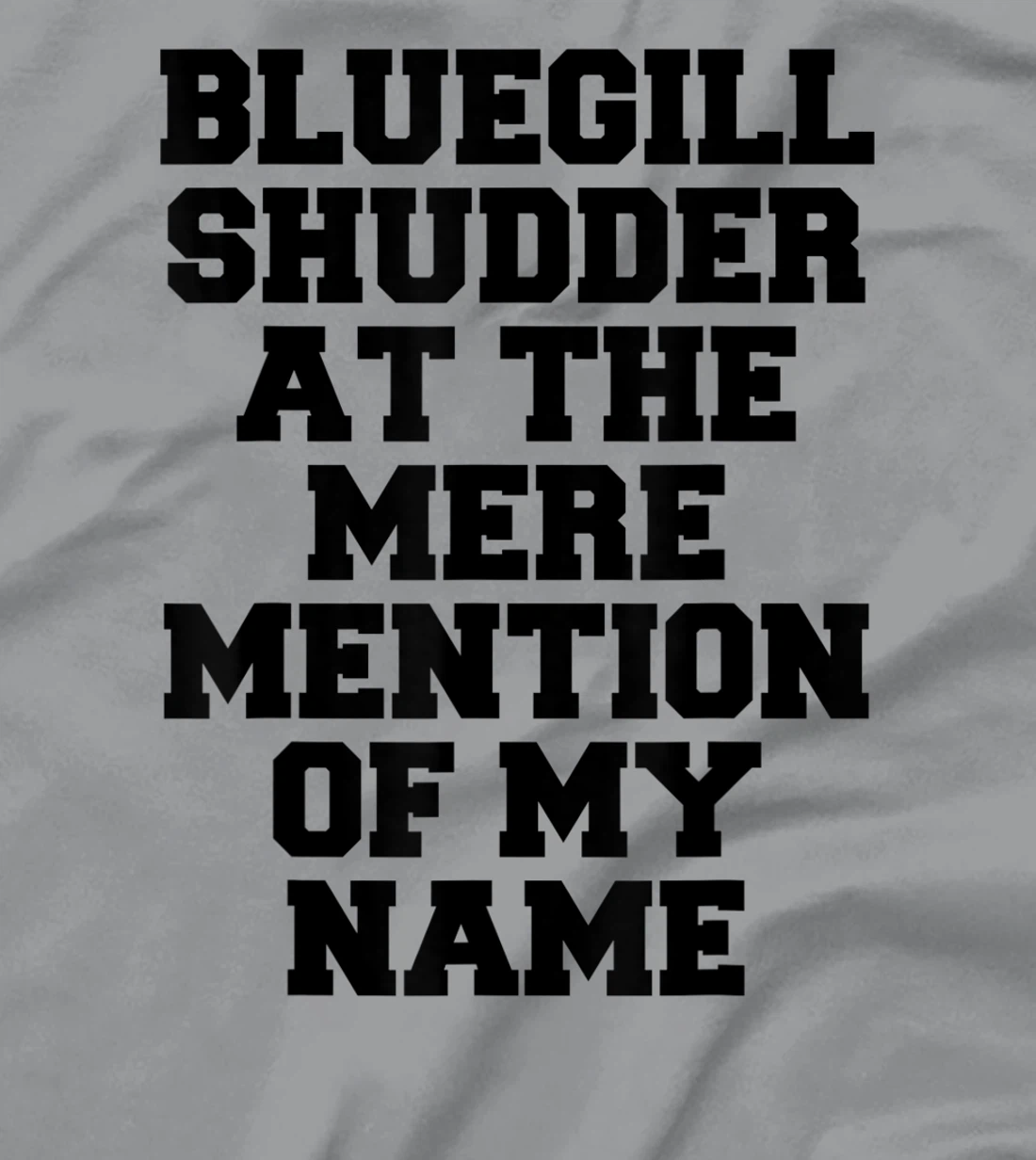 Bluegill Shudder At The Mere Mention Of My Name Fishing T-Shirt, Kid T-Shirt and Women T-Shirt