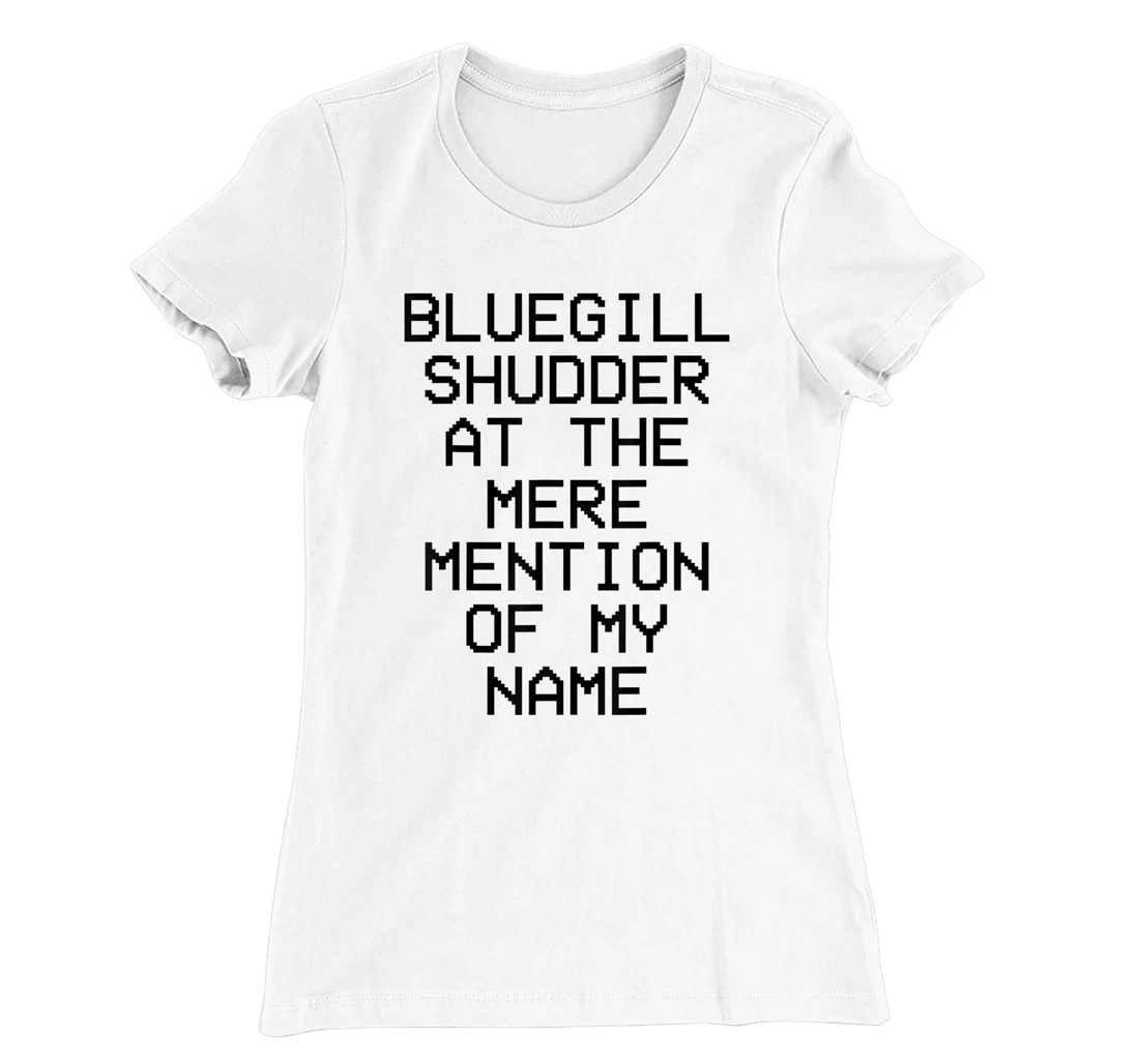 Bluegill Shudder At The Mere Mention Of My Name Fishing T-Shirt, Kid T-Shirt and Women T-Shirt