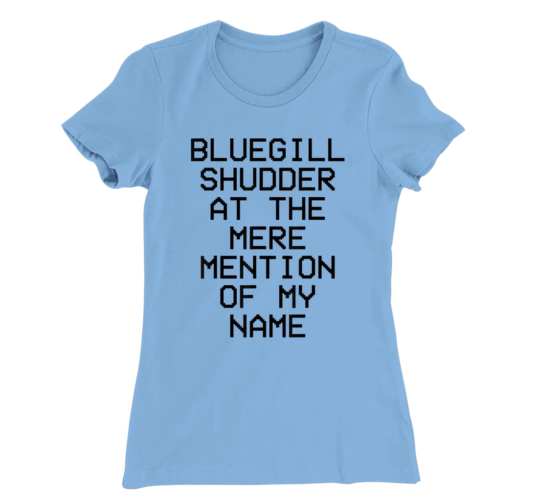 Bluegill Shudder At The Mere Mention Of My Name Fishing T-Shirt, Kid T-Shirt and Women T-Shirt