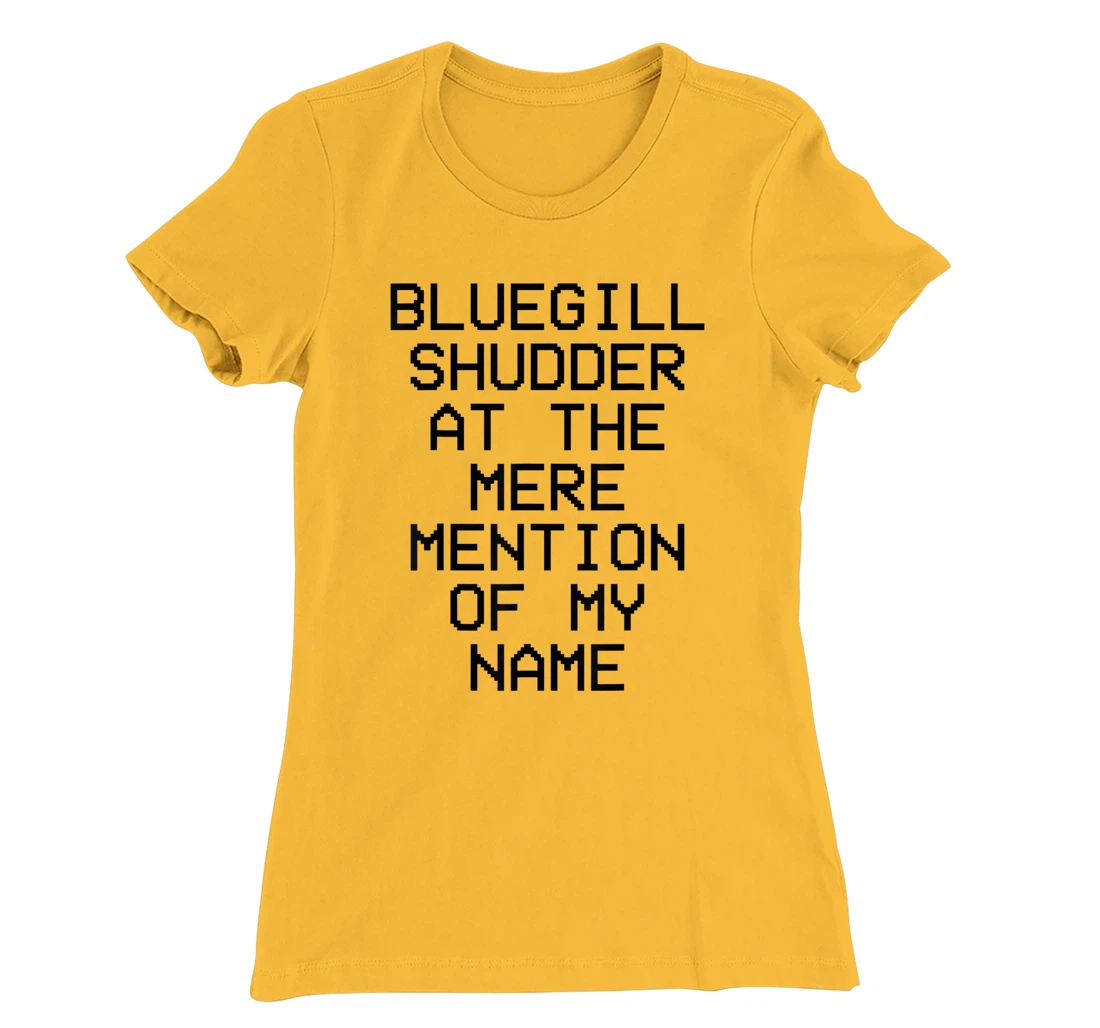 Bluegill Shudder At The Mere Mention Of My Name Fishing T-Shirt, Kid T-Shirt and Women T-Shirt