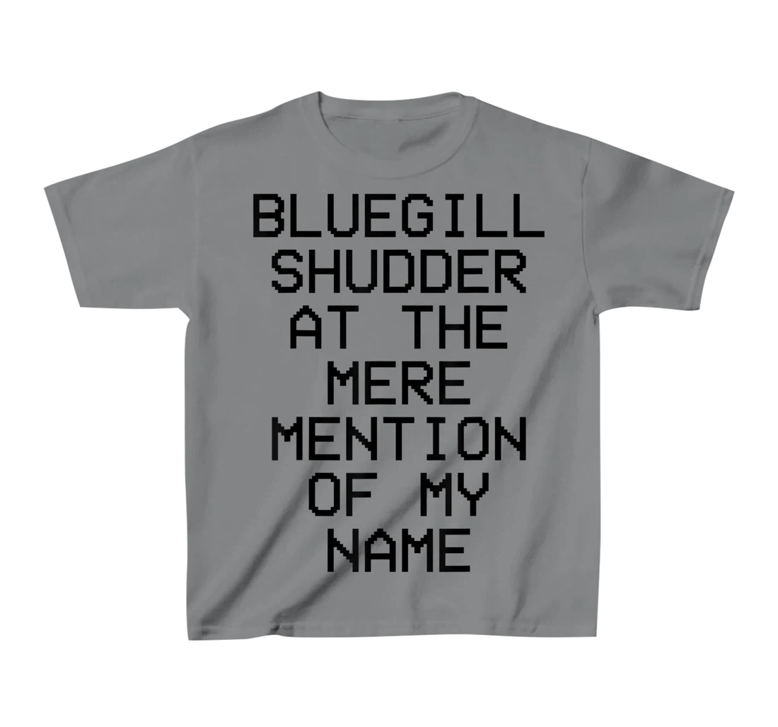 Bluegill Shudder At The Mere Mention Of My Name Fishing T-Shirt, Kid T-Shirt and Women T-Shirt