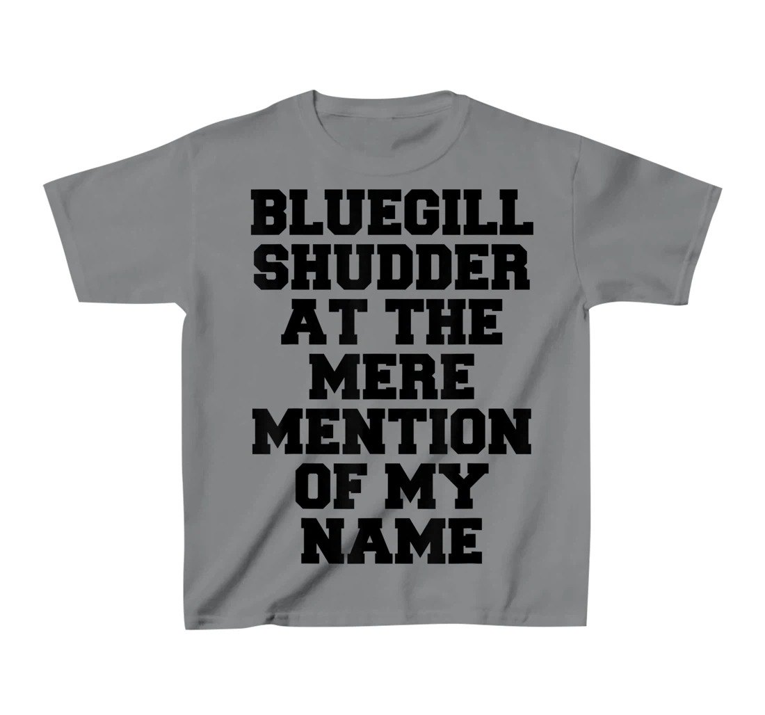 Bluegill Shudder At The Mere Mention Of My Name Fishing T-Shirt, Kid T-Shirt and Women T-Shirt