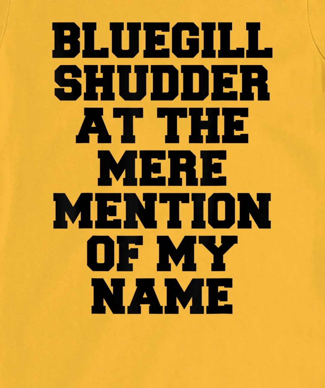 Bluegill Shudder At The Mere Mention Of My Name Fishing T-Shirt, Kid T-Shirt and Women T-Shirt