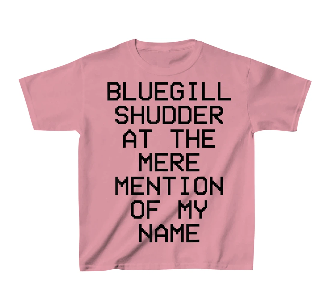 Bluegill Shudder At The Mere Mention Of My Name Fishing T-Shirt, Kid T-Shirt and Women T-Shirt