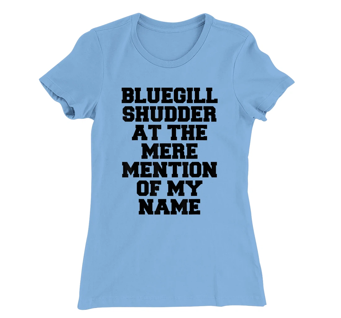 Bluegill Shudder At The Mere Mention Of My Name Fishing T-Shirt, Kid T-Shirt and Women T-Shirt