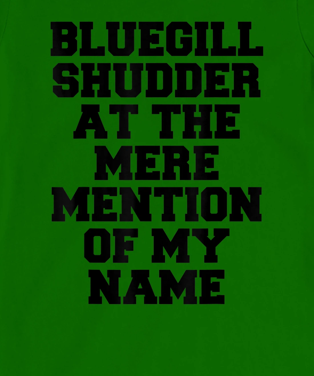 Bluegill Shudder At The Mere Mention Of My Name Fishing T-Shirt, Kid T-Shirt and Women T-Shirt