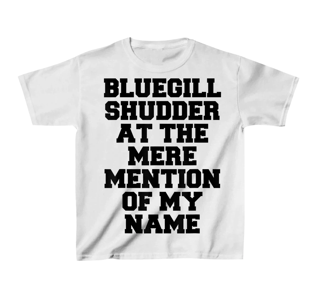 Bluegill Shudder At The Mere Mention Of My Name Fishing T-Shirt, Kid T-Shirt and Women T-Shirt