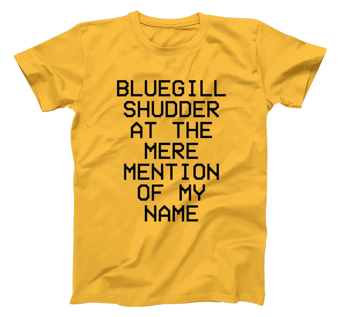 Bluegill Shudder At The Mere Mention Of My Name Fishing T-Shirt, Kid T-Shirt and Women T-Shirt