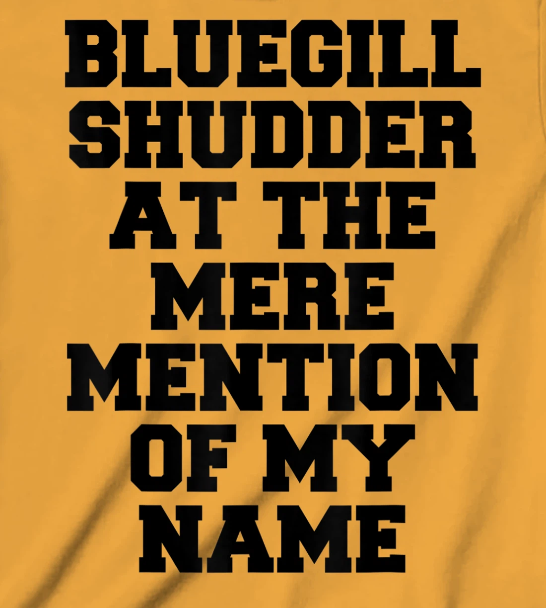 Bluegill Shudder At The Mere Mention Of My Name Fishing T-Shirt, Kid T-Shirt and Women T-Shirt