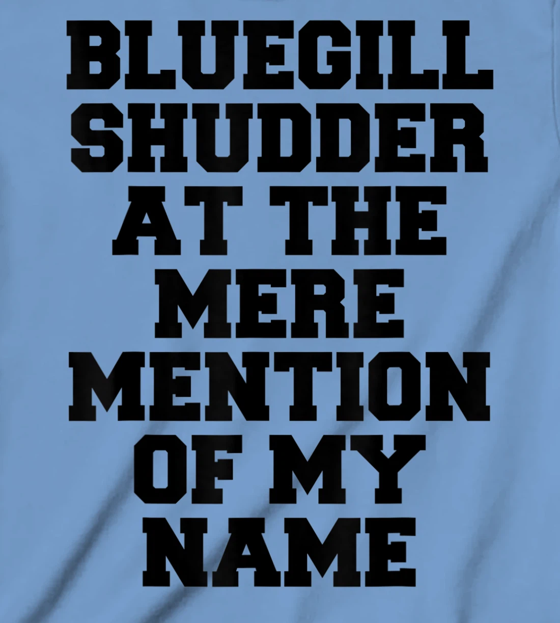 Bluegill Shudder At The Mere Mention Of My Name Fishing T-Shirt, Kid T-Shirt and Women T-Shirt