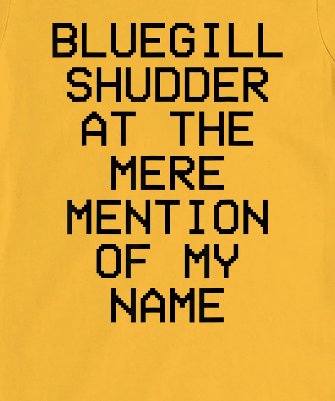 Bluegill Shudder At The Mere Mention Of My Name Fishing T-Shirt, Kid T-Shirt and Women T-Shirt