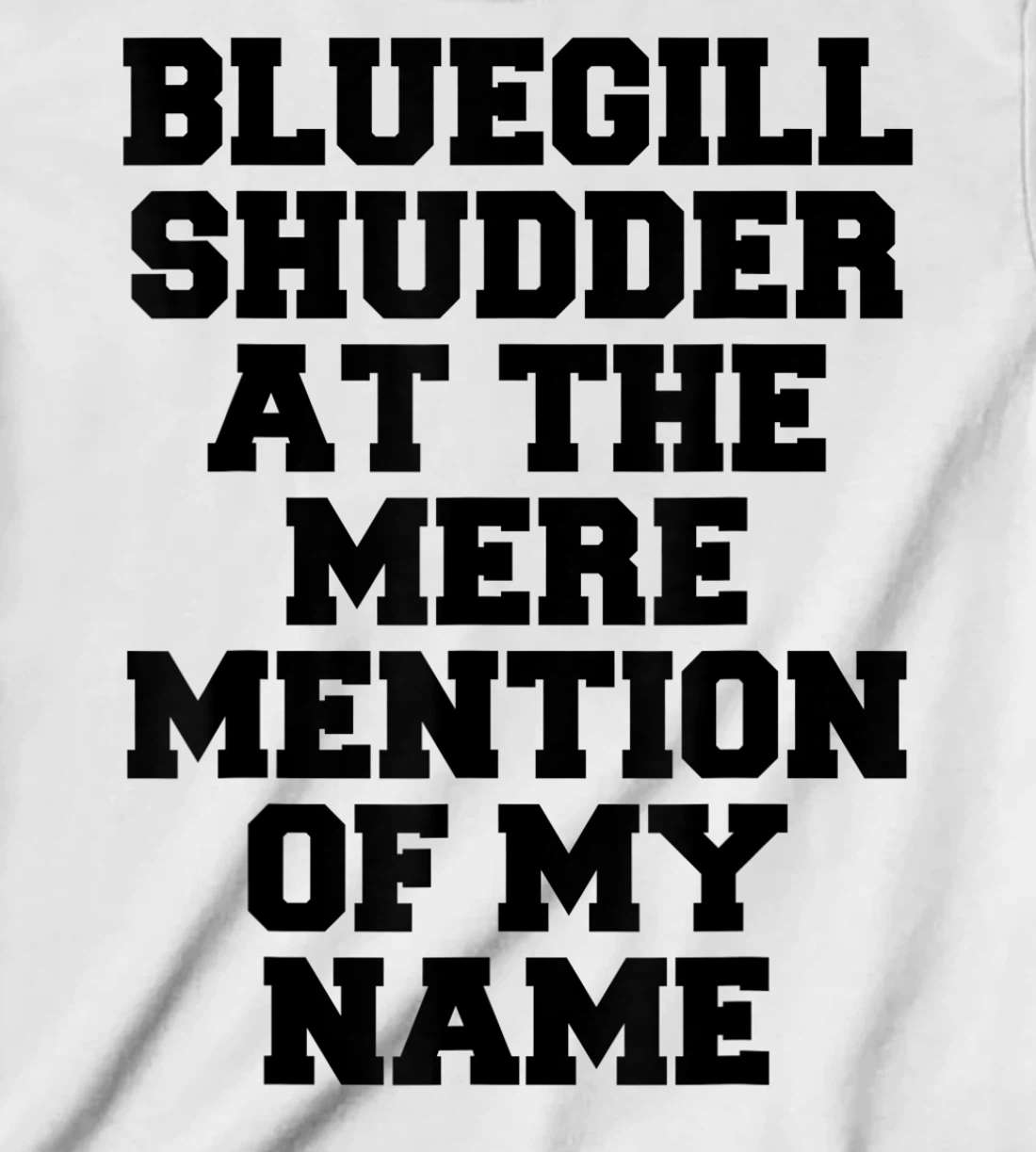 Bluegill Shudder At The Mere Mention Of My Name Fishing T-Shirt, Kid T-Shirt and Women T-Shirt
