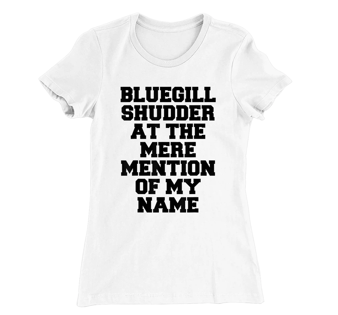 Bluegill Shudder At The Mere Mention Of My Name Fishing T-Shirt, Kid T-Shirt and Women T-Shirt