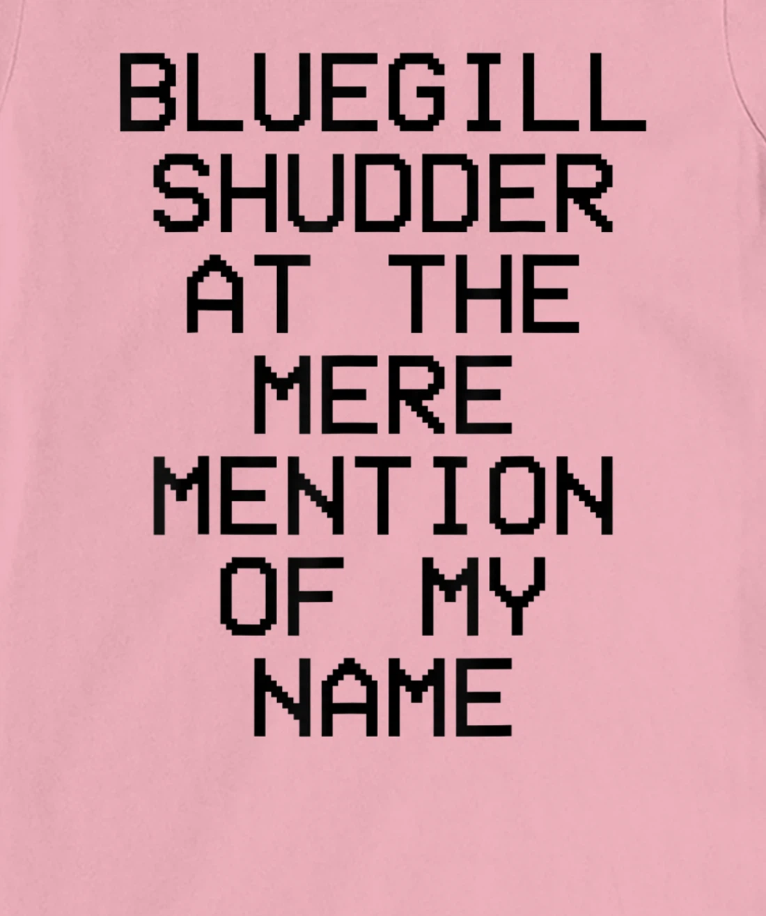Bluegill Shudder At The Mere Mention Of My Name Fishing T-Shirt, Kid T-Shirt and Women T-Shirt