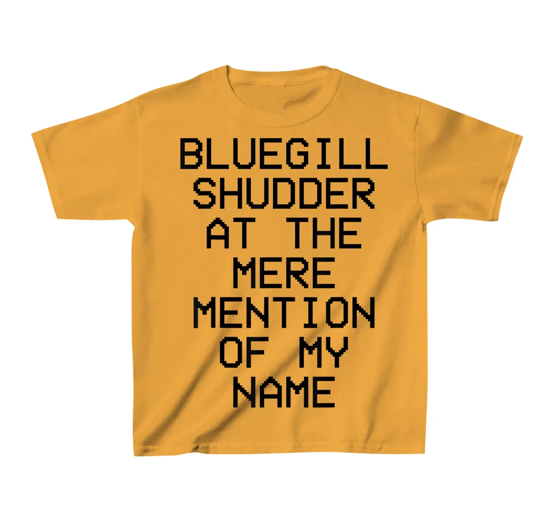 Bluegill Shudder At The Mere Mention Of My Name Fishing T-Shirt, Kid T-Shirt and Women T-Shirt