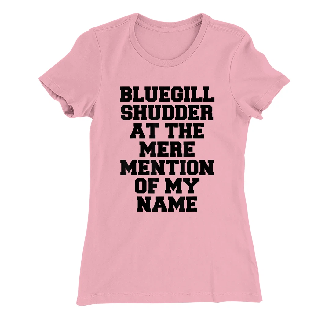 Bluegill Shudder At The Mere Mention Of My Name Fishing T-Shirt, Kid T-Shirt and Women T-Shirt