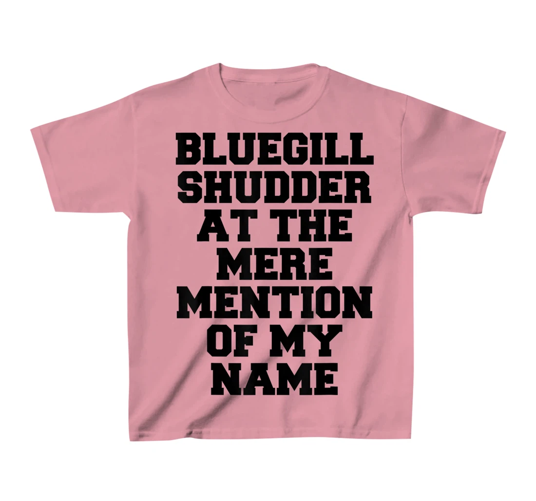 Bluegill Shudder At The Mere Mention Of My Name Fishing T-Shirt, Kid T-Shirt and Women T-Shirt
