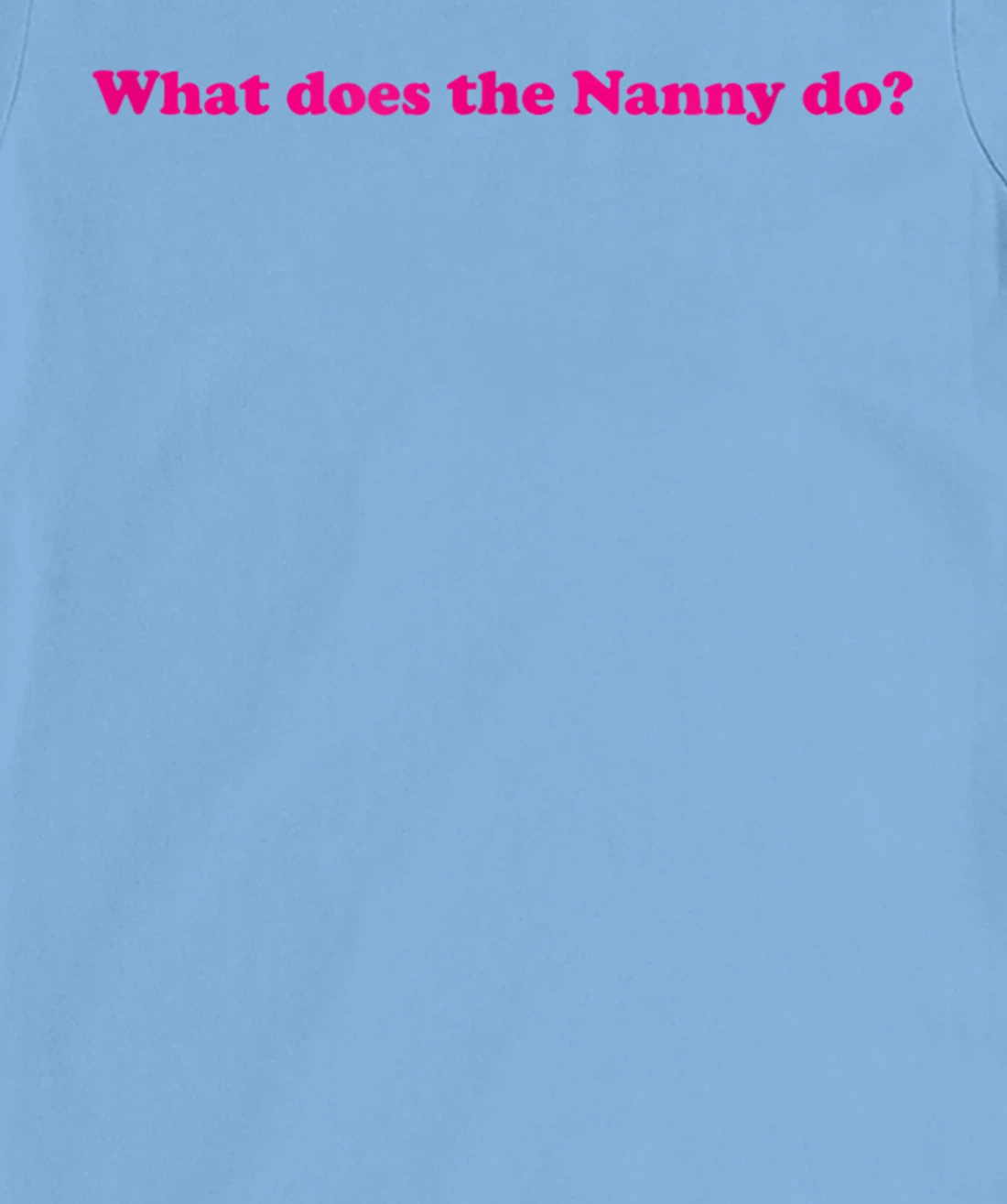 Womens What Does The Nanny Do? T-Shirt, Women T-Shirt