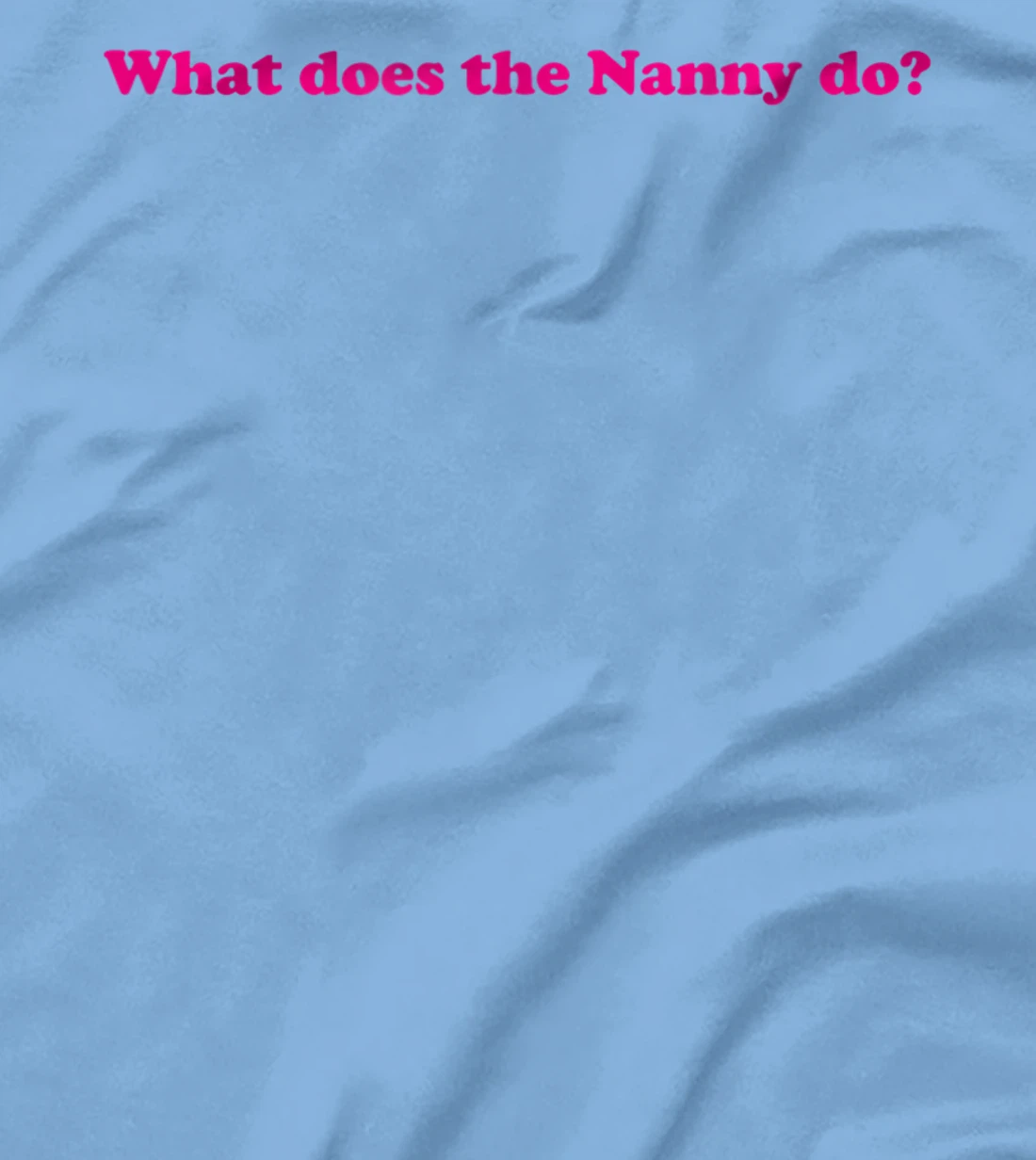 Womens What Does The Nanny Do? T-Shirt, Women T-Shirt