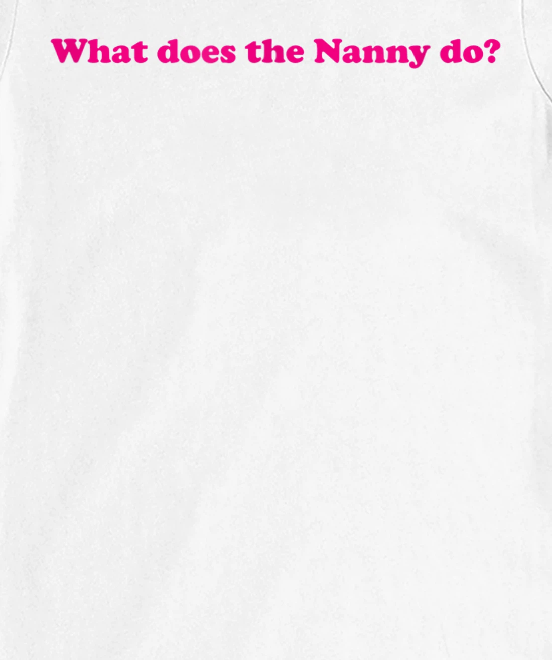 Womens What Does The Nanny Do? T-Shirt, Women T-Shirt