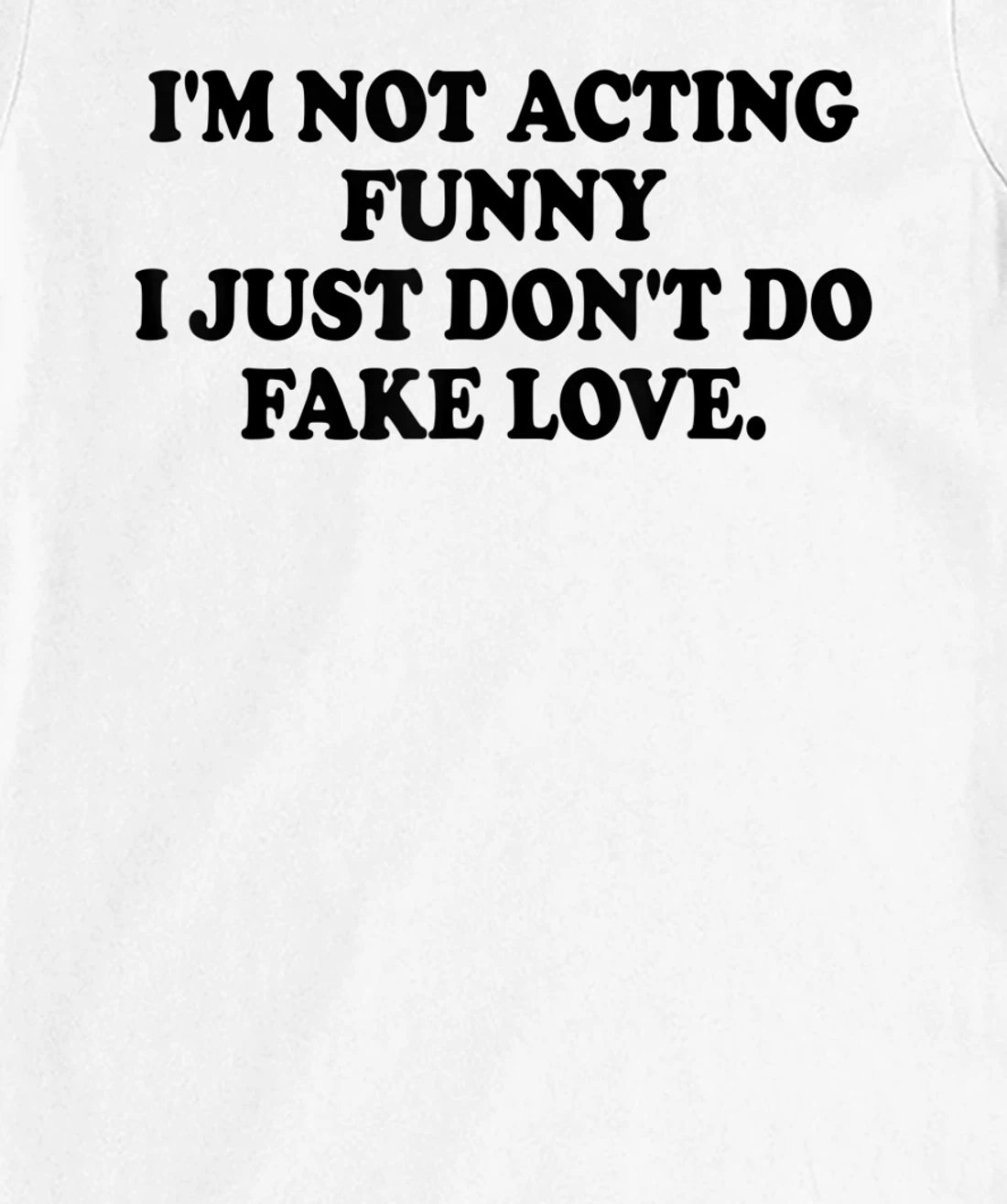 I’m Not Acting Funny I Just Don’t Do Fake Love T-Shirt, Women T-Shirt