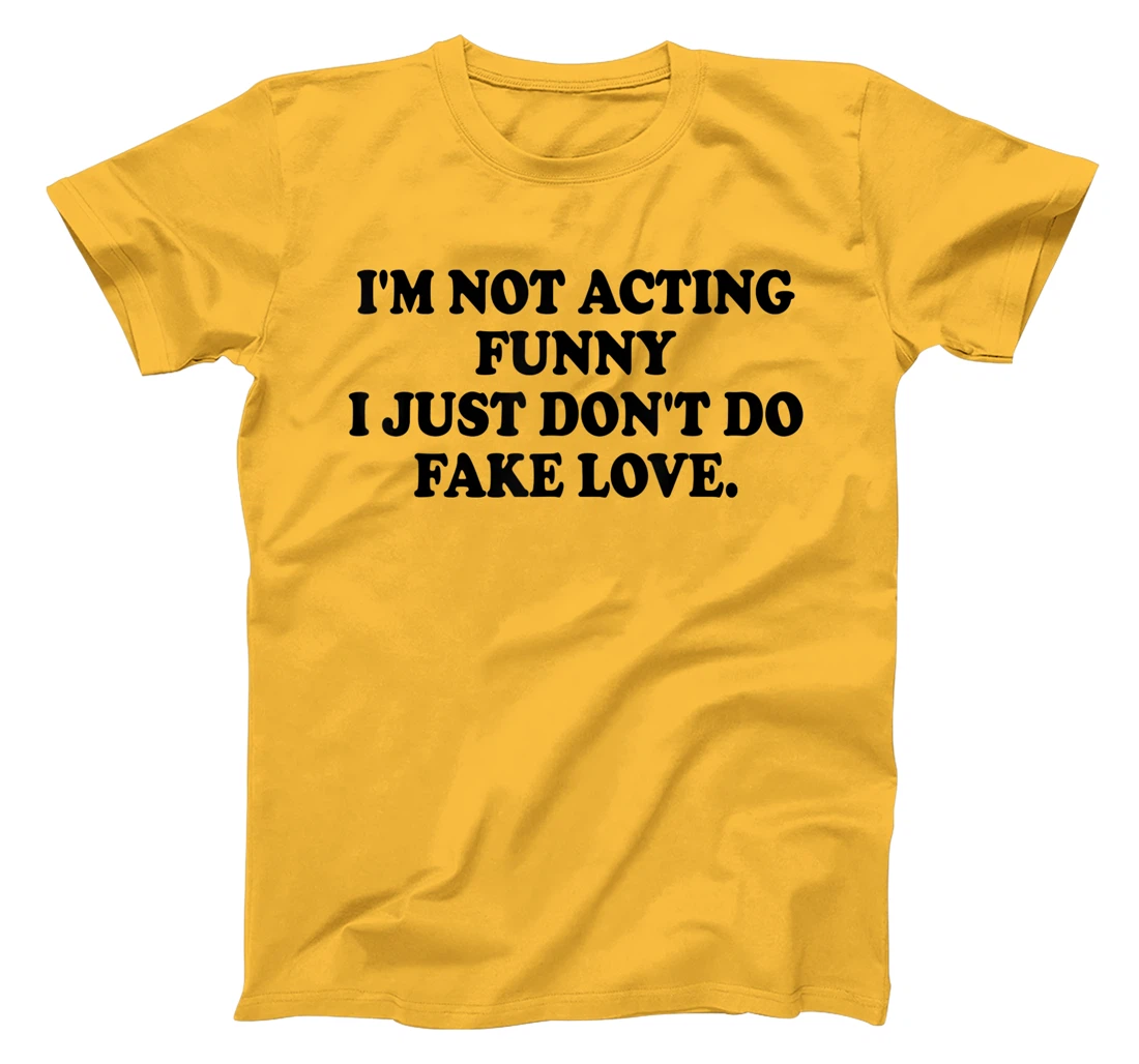I’m Not Acting Funny I Just Don’t Do Fake Love T-Shirt, Women T-Shirt