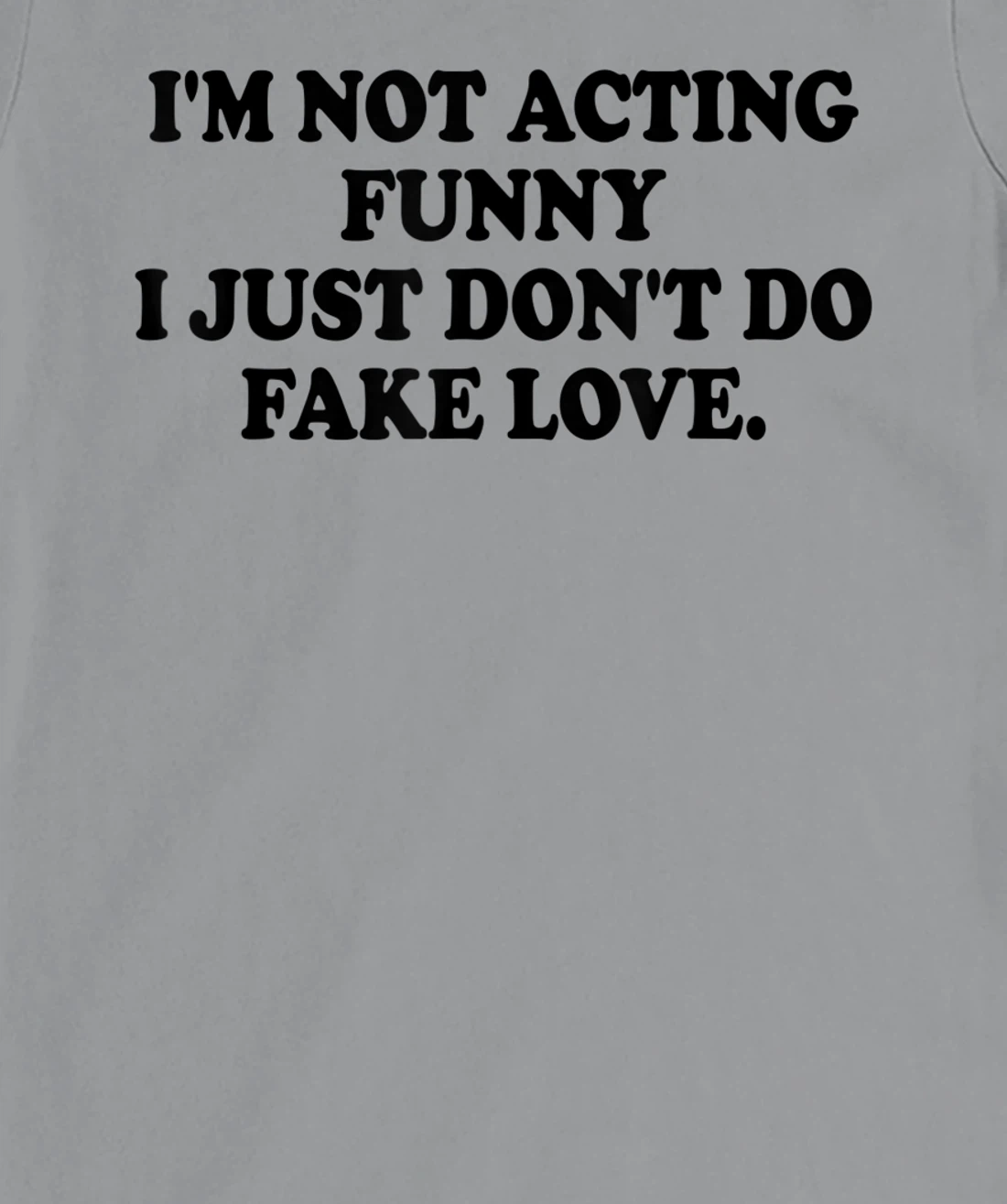 I’m Not Acting Funny I Just Don’t Do Fake Love T-Shirt, Women T-Shirt
