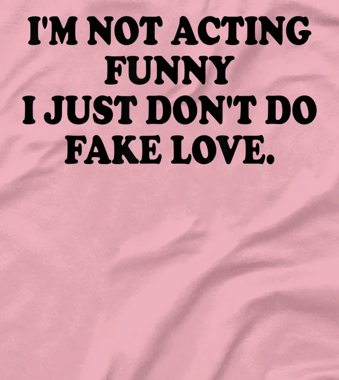 I’m Not Acting Funny I Just Don’t Do Fake Love T-Shirt, Women T-Shirt
