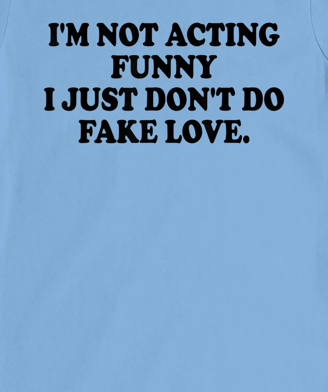 I’m Not Acting Funny I Just Don’t Do Fake Love T-Shirt, Women T-Shirt