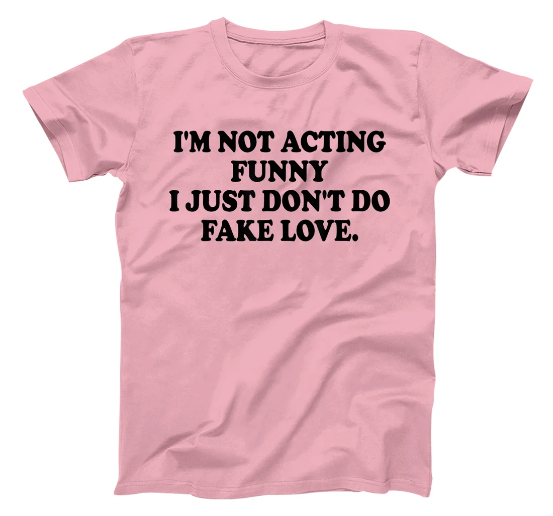 I’m Not Acting Funny I Just Don’t Do Fake Love T-Shirt, Women T-Shirt