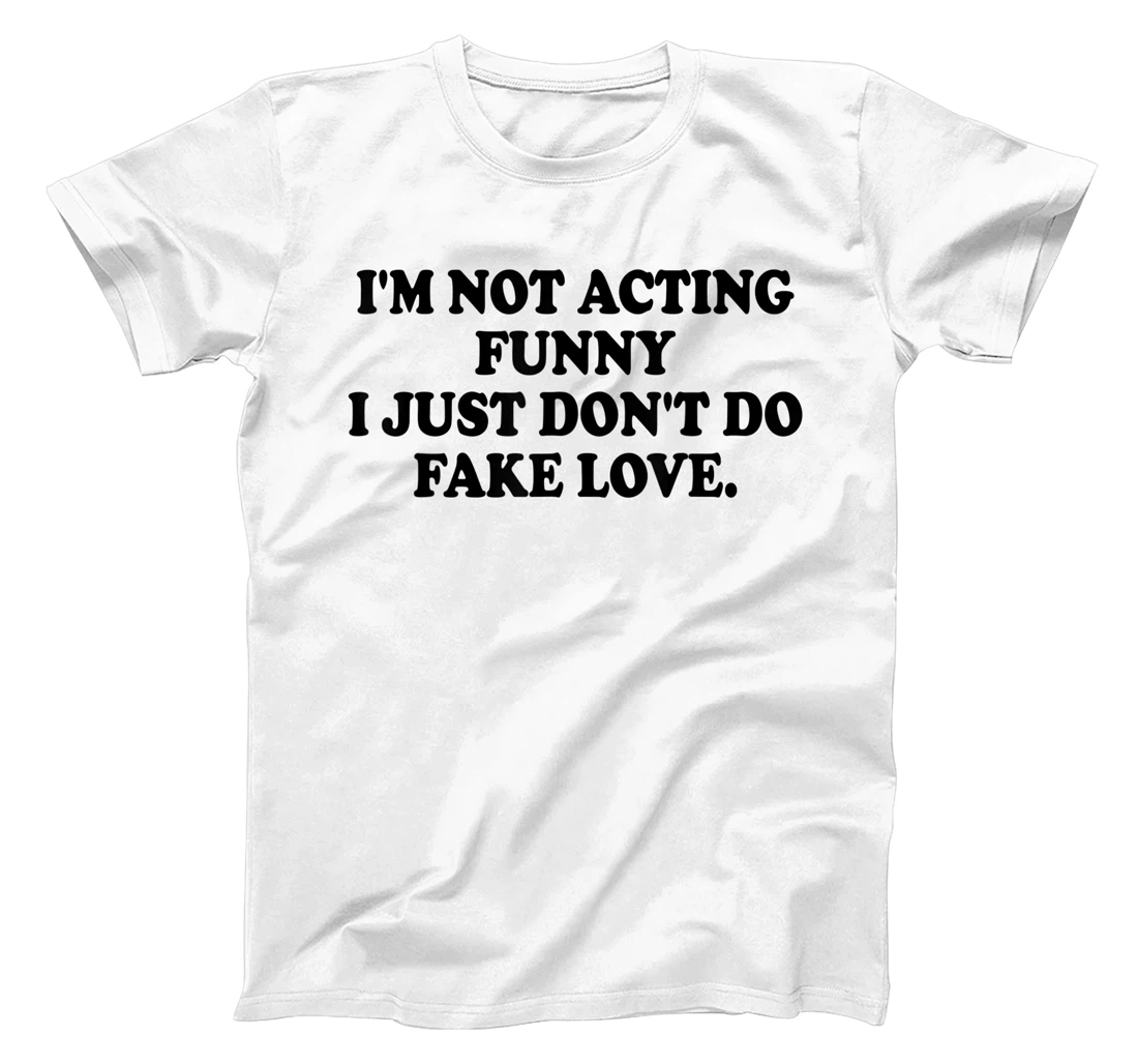 I’m Not Acting Funny I Just Don’t Do Fake Love T-Shirt, Women T-Shirt