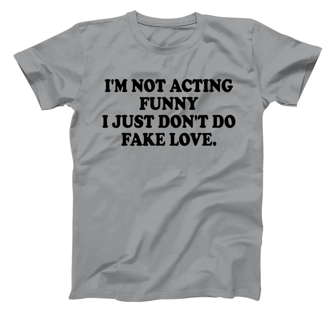 I’m Not Acting Funny I Just Don’t Do Fake Love T-Shirt, Women T-Shirt