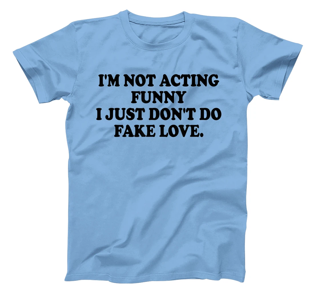 I’m Not Acting Funny I Just Don’t Do Fake Love T-Shirt, Women T-Shirt