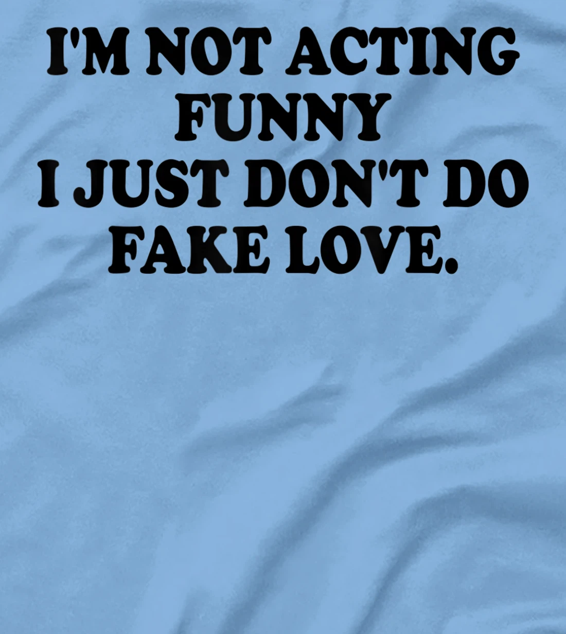 I’m Not Acting Funny I Just Don’t Do Fake Love T-Shirt, Women T-Shirt