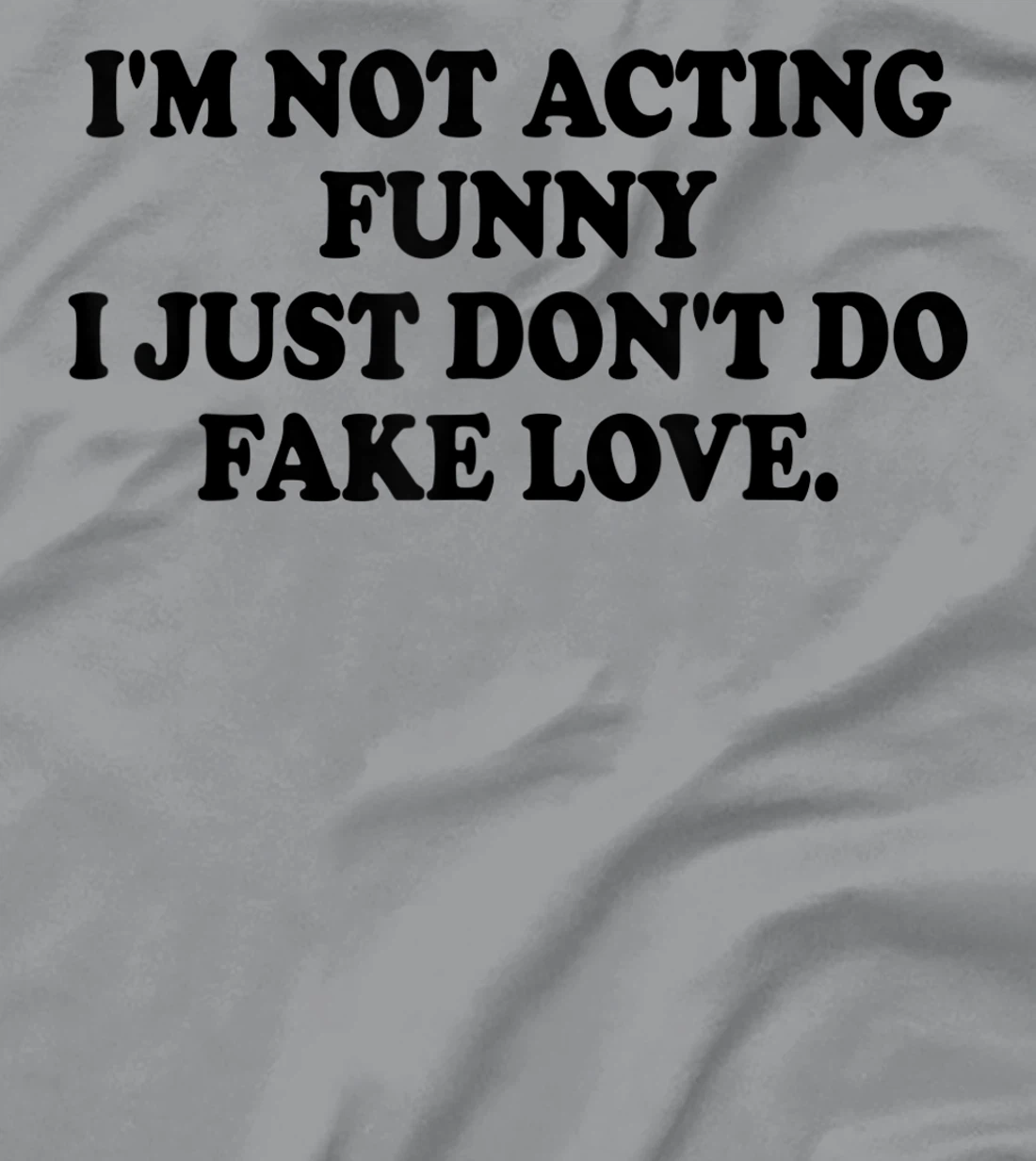 I’m Not Acting Funny I Just Don’t Do Fake Love T-Shirt, Women T-Shirt