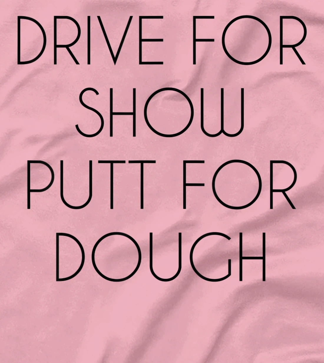 Drive For Show Putt For Dough Quote Witty Golf Golfer Gift T-Shirt, Kid T-Shirt and Women T-Shirt