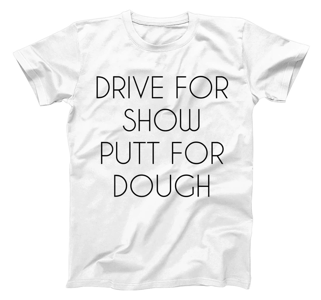 Drive For Show Putt For Dough Quote Witty Golf Golfer Gift T-Shirt, Kid T-Shirt and Women T-Shirt