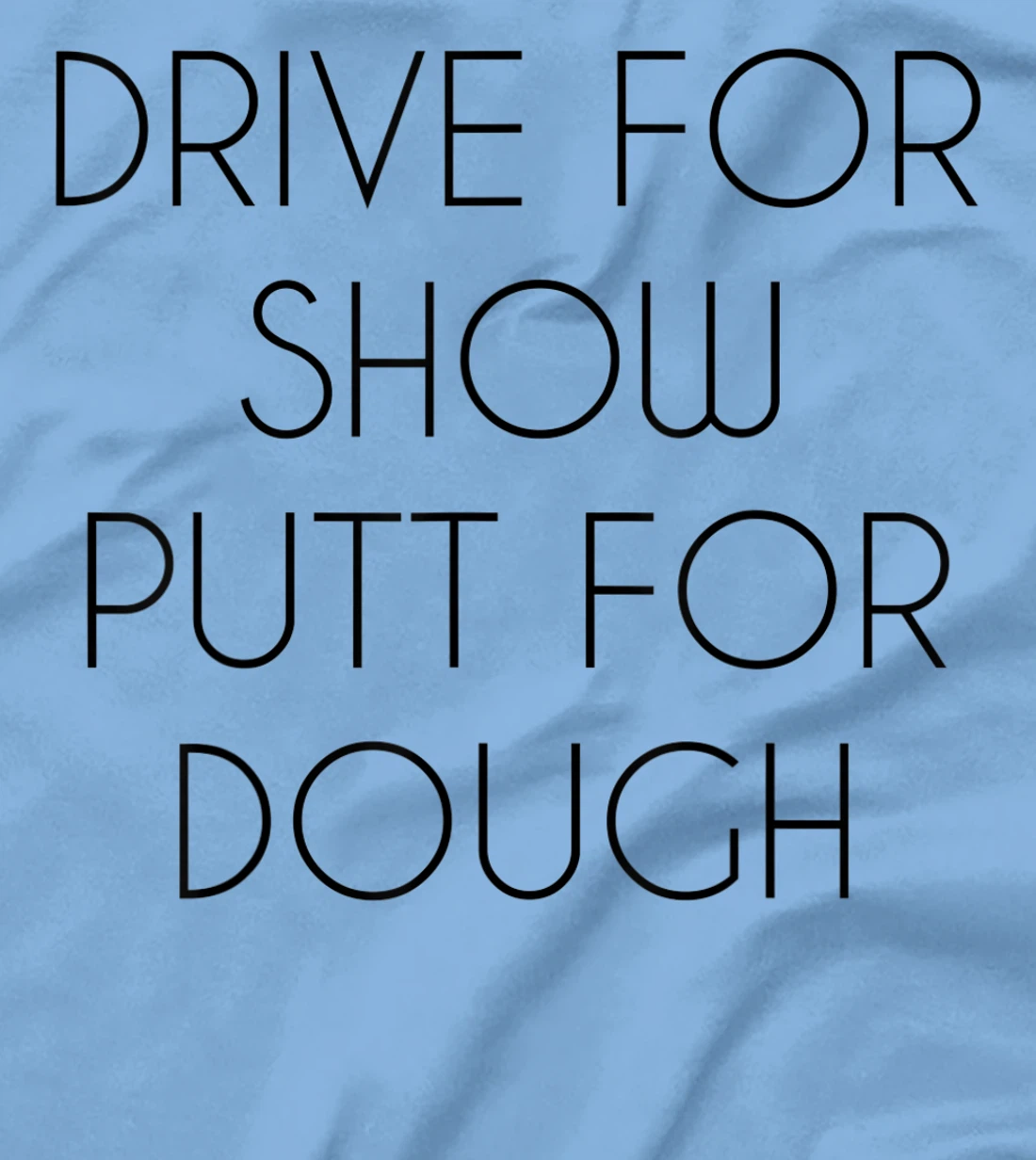 Drive For Show Putt For Dough Quote Witty Golf Golfer Gift T-Shirt, Kid T-Shirt and Women T-Shirt