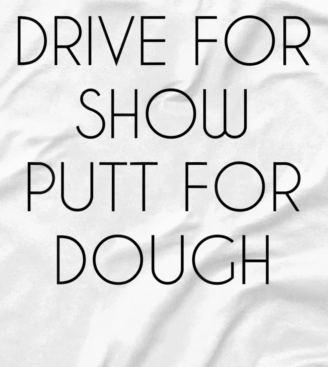 Drive For Show Putt For Dough Quote Witty Golf Golfer Gift T-Shirt, Kid T-Shirt and Women T-Shirt