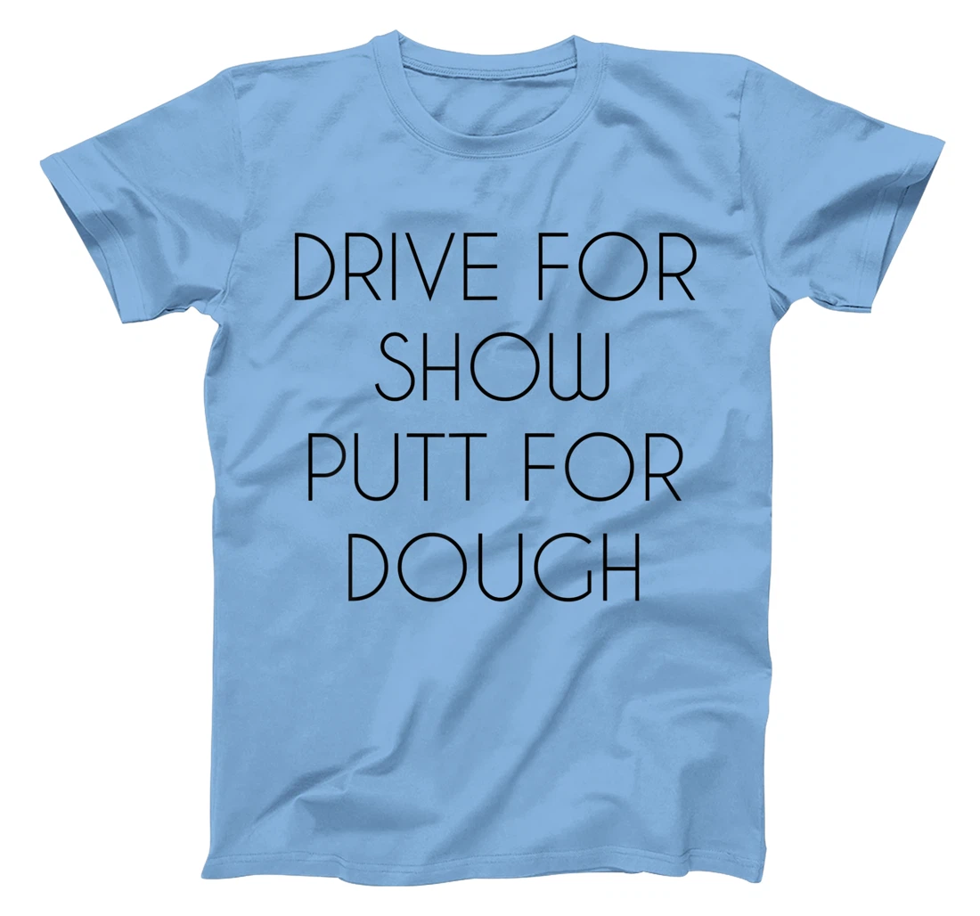 Drive For Show Putt For Dough Quote Witty Golf Golfer Gift T-Shirt, Kid T-Shirt and Women T-Shirt